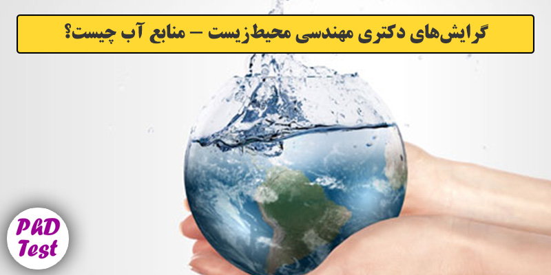 گرایش های دکتری مهندسی محیط زیست – ﻣﻨﺎﺑﻊ آب
