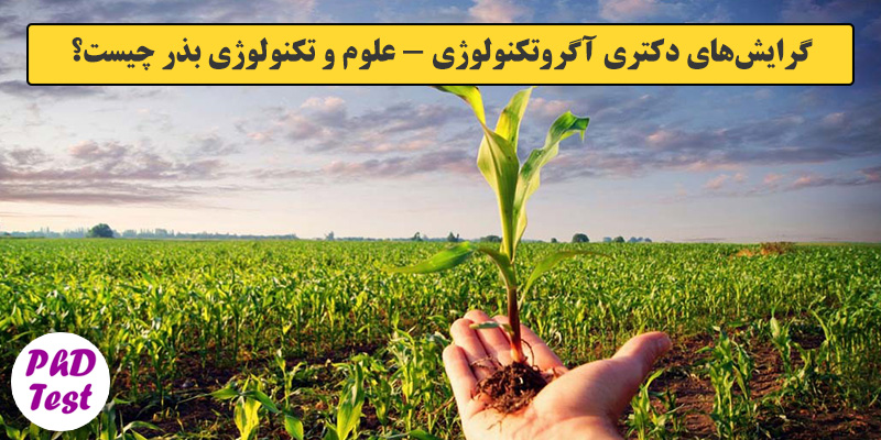 گرایش های دکتری آﮔﺮوﺗﻜﻨﻮﻟﻮژی - علوم و تکنولوژی بذر
